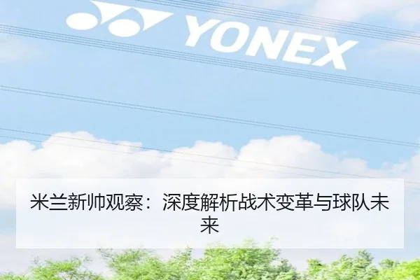 米兰新帅观察：深度解析战术变革与球队未来