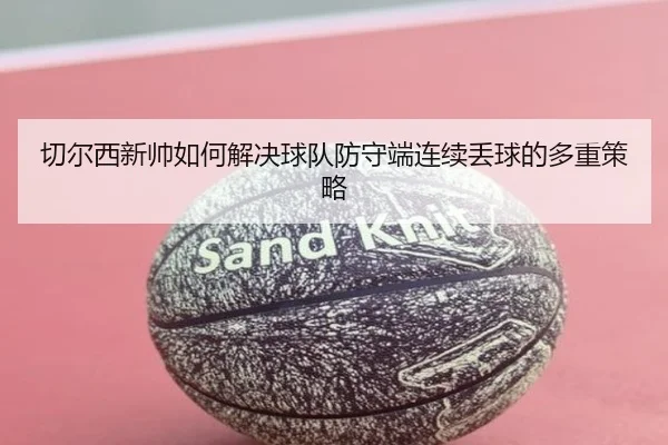 切尔西新帅如何解决球队防守端连续丢球的多重策略