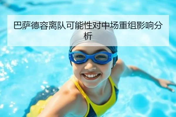巴萨德容离队可能性对中场重组影响分析