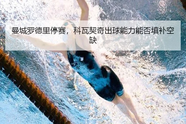 曼城罗德里停赛，科瓦契奇出球能力能否填补空缺